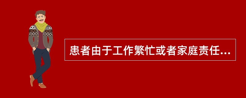 患者由于工作繁忙或者家庭责任而不能安心治疗，这是