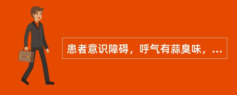 患者意识障碍，呼气有蒜臭味，最可能的疾病是