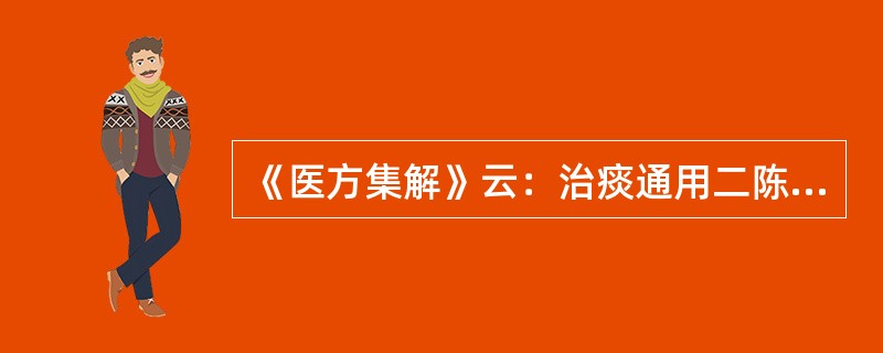 《医方集解》云：治痰通用二陈。老痰加