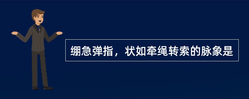 绷急弹指，状如牵绳转索的脉象是