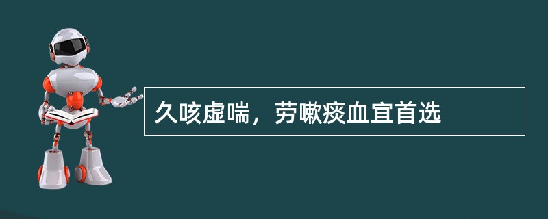 久咳虚喘，劳嗽痰血宜首选