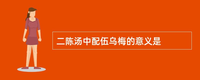 二陈汤中配伍乌梅的意义是