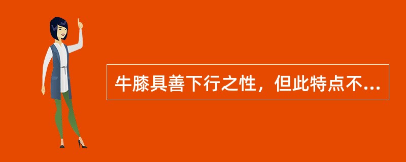 牛膝具善下行之性，但此特点不能用于