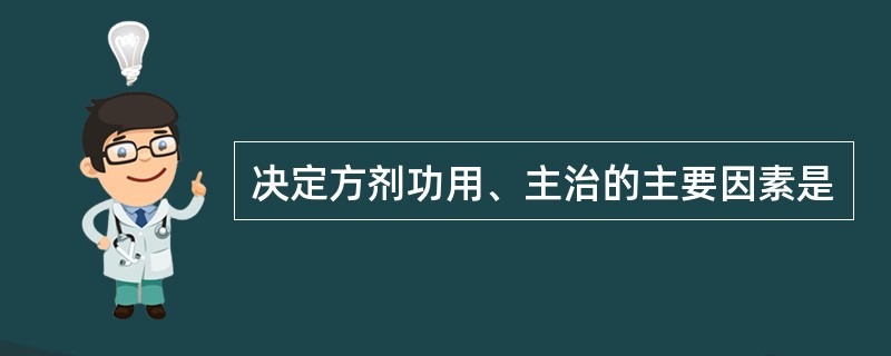 决定方剂功用、主治的主要因素是