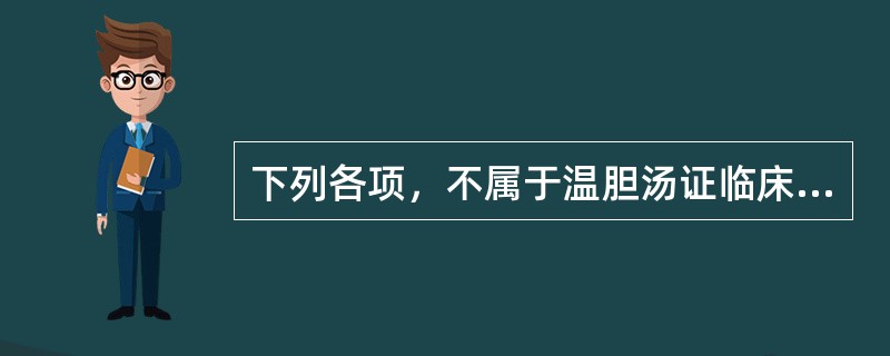 下列各项，不属于温胆汤证临床表现的是