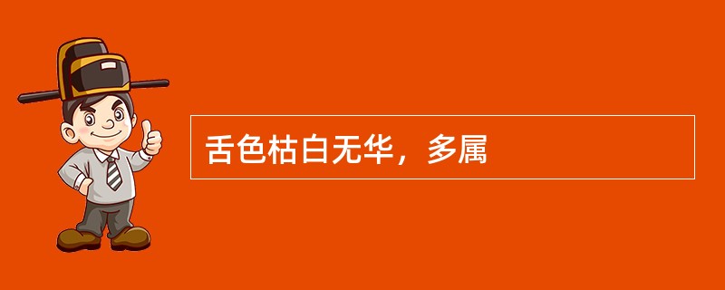 舌色枯白无华，多属