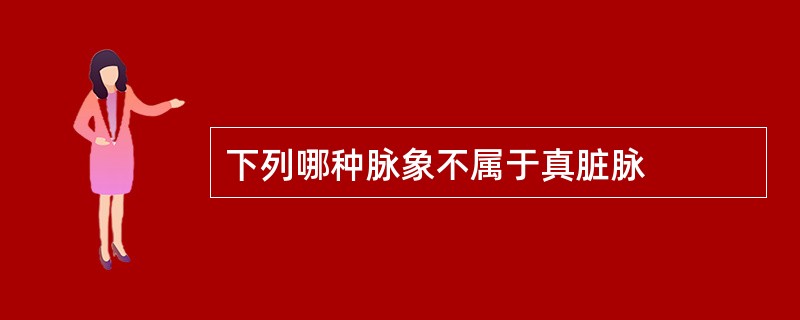 下列哪种脉象不属于真脏脉