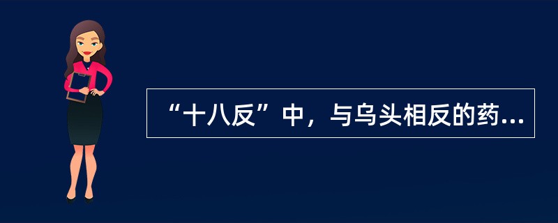 “十八反”中，与乌头相反的药物是