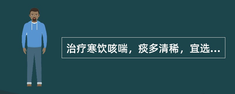 治疗寒饮咳喘，痰多清稀，宜选用的药物是