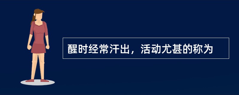 醒时经常汗出，活动尤甚的称为