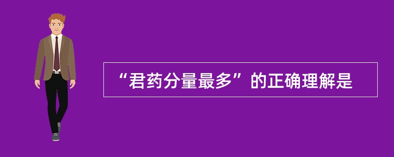 “君药分量最多”的正确理解是