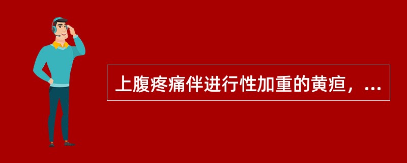 上腹疼痛伴进行性加重的黄疸，最可能的疾病是