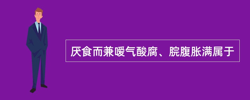 厌食而兼嗳气酸腐、脘腹胀满属于