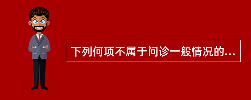 下列何项不属于问诊一般情况的内容