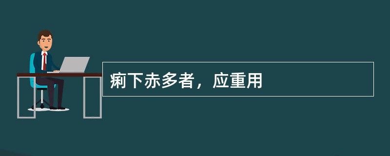 痢下赤多者，应重用