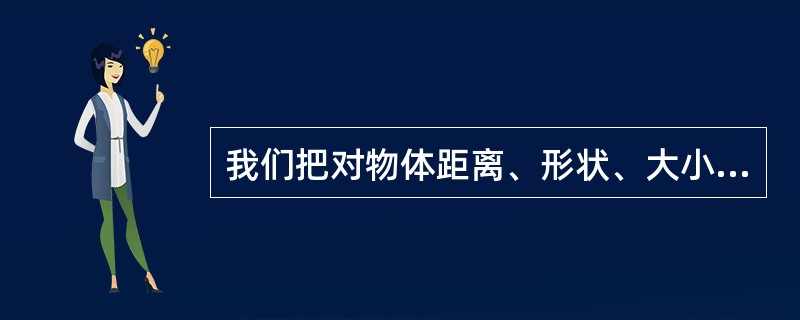 我们把对物体距离、形状、大小、方位等特性的知觉，称为（　　）。