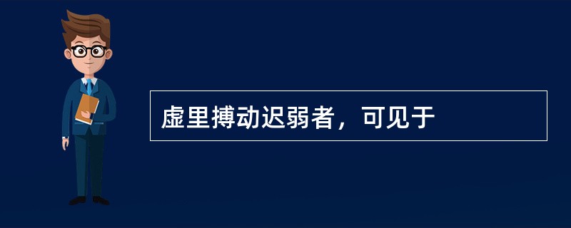 虚里搏动迟弱者，可见于