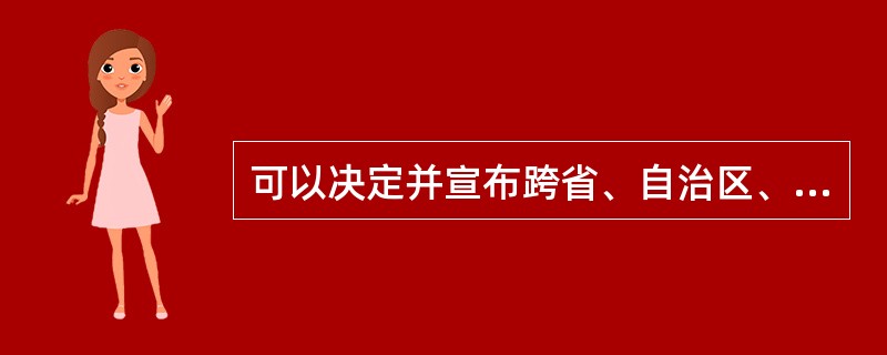 可以决定并宣布跨省、自治区、直辖市疫区的政府部门是（　　）。