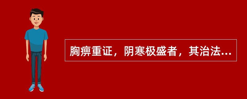 胸痹重证，阴寒极盛者，其治法是（　　）。