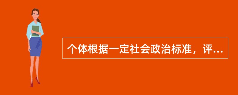 个体根据一定社会政治标准，评价自己或他人的行为、思想等是个体的情感体验，应称为（　　）。