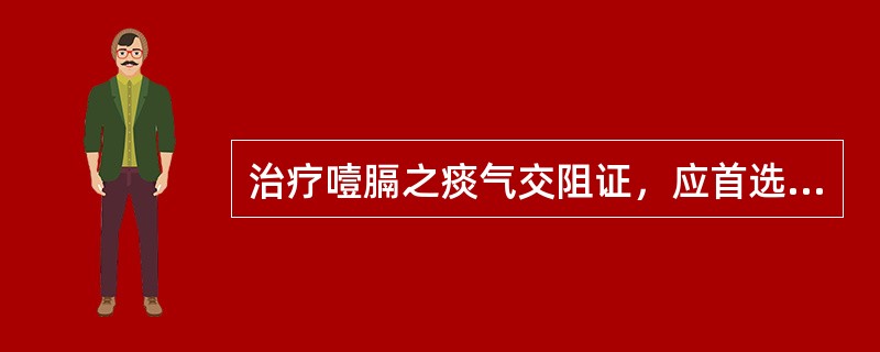 治疗噎膈之痰气交阻证，应首选（　　）。