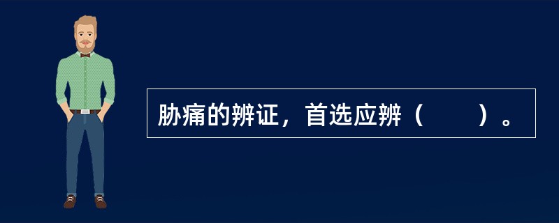 胁痛的辨证，首选应辨（　　）。