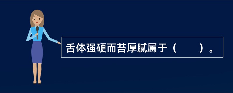 舌体强硬而苔厚腻属于（　　）。