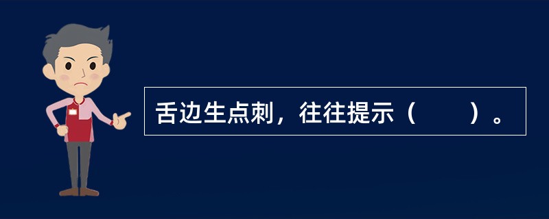 舌边生点刺，往往提示（　　）。