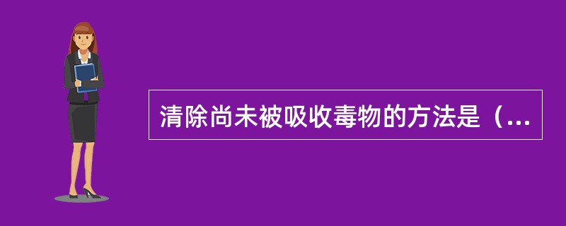 清除尚未被吸收毒物的方法是（　　）。