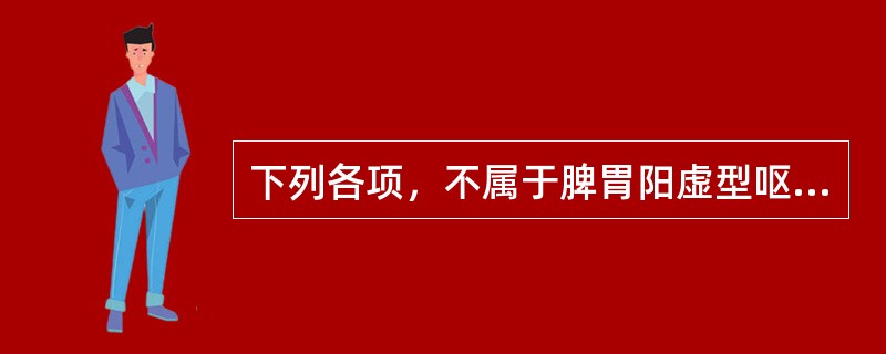 下列各项，不属于脾胃阳虚型呕吐症状的是（　　）。