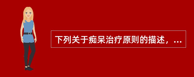 下列关于痴呆治疗原则的描述，不正确的是（　　）。