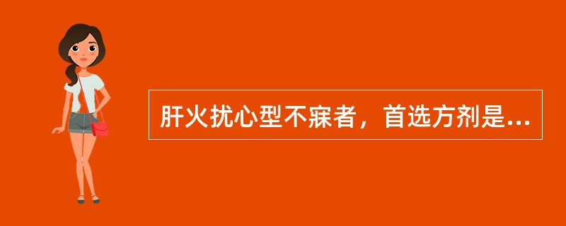 肝火扰心型不寐者，首选方剂是（　　）。