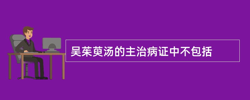 吴茱萸汤的主治病证中不包括