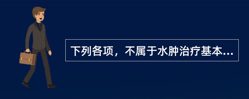 下列各项，不属于水肿治疗基本原则的是（　　）。