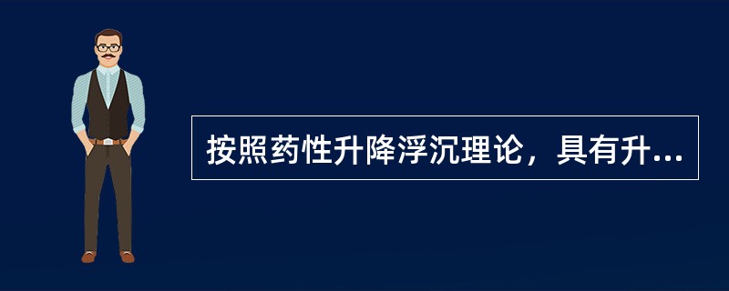 按照药性升降浮沉理论，具有升浮药性的药物是