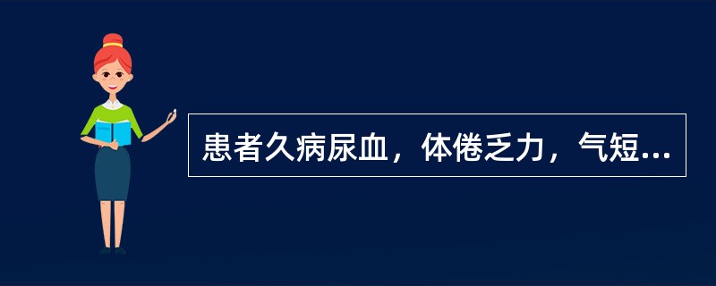 患者久病尿血，体倦乏力，气短声低，面色不华，舌质淡，脉弱。治疗应首选（　　）。