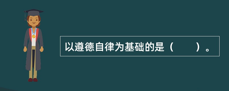 以遵德自律为基础的是（　　）。