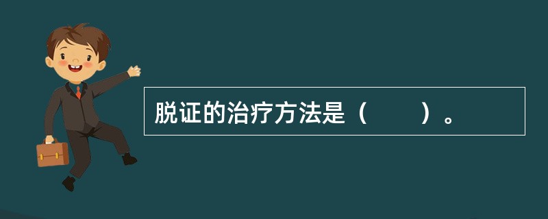 脱证的治疗方法是（　　）。