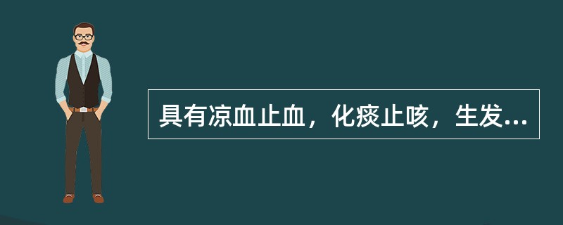 具有凉血止血，化痰止咳，生发乌发功效的药物是