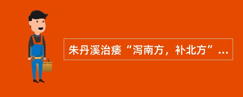 朱丹溪治痿“泻南方，补北方”是指（　　）。