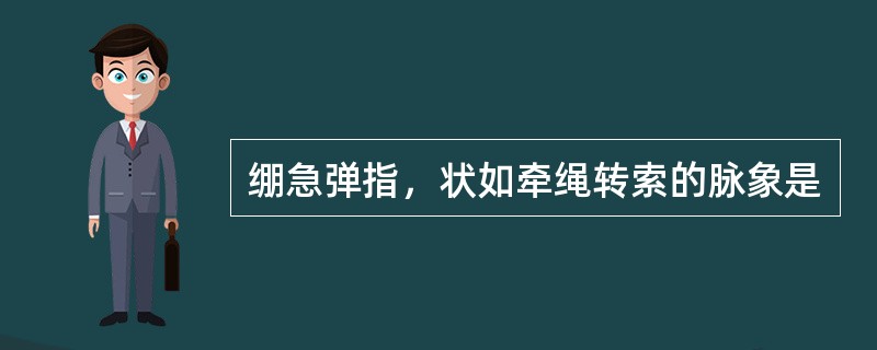 绷急弹指，状如牵绳转索的脉象是