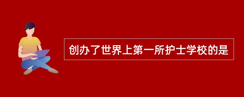 创办了世界上第一所护士学校的是