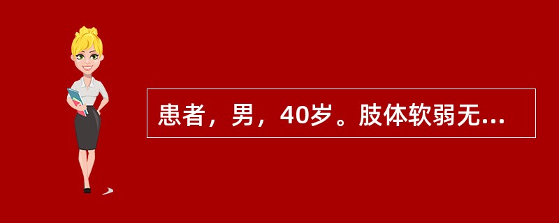 患者，男，40岁。肢体软弱无力，渐进加重，食少便溏，腹胀，神疲乏力，舌苔薄白，脉细。治疗应首选（　　）。