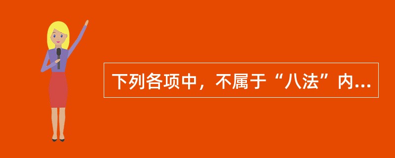 下列各项中，不属于“八法”内容的是