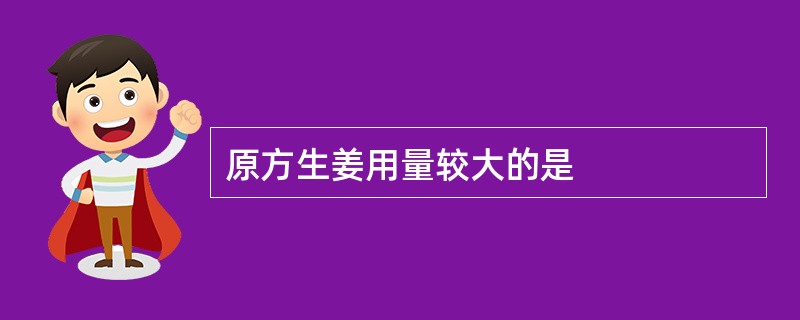 原方生姜用量较大的是