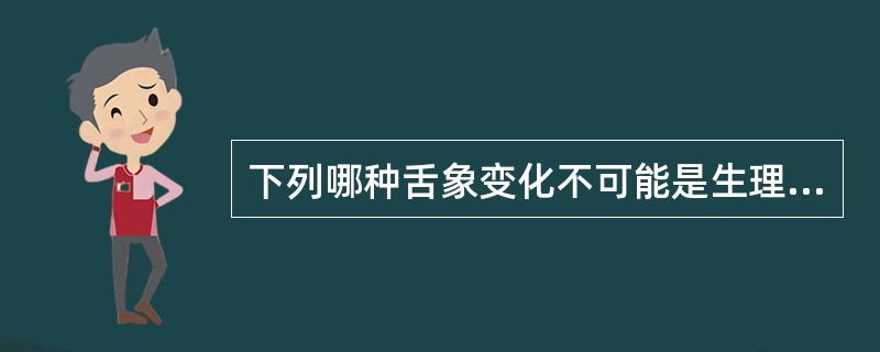 下列哪种舌象变化不可能是生理现象