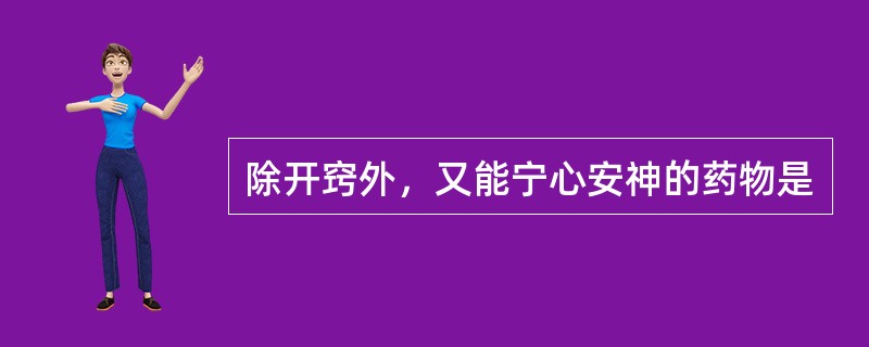 除开窍外，又能宁心安神的药物是