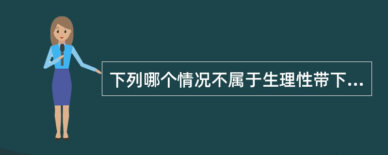 下列哪个情况不属于生理性带下？( )