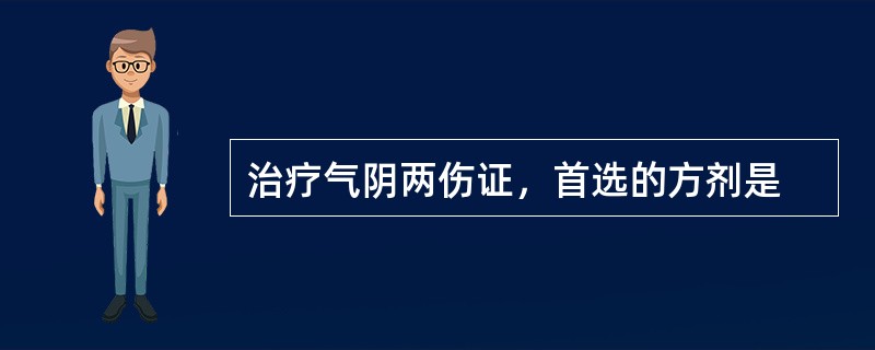 治疗气阴两伤证，首选的方剂是