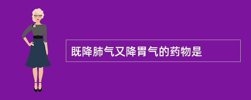 既降肺气又降胃气的药物是